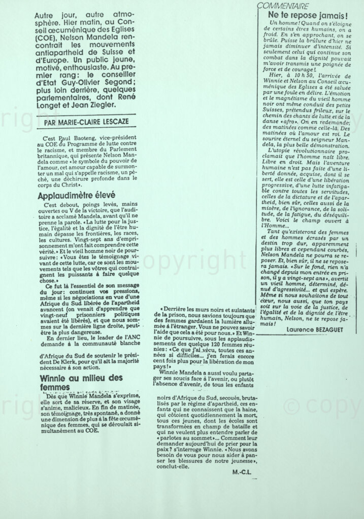 Geneva Ecumenical Centre, Geneva , Switzerland, 19900601. PHOTO: ANC Archives.

An undated newspaper clipping taken from an unknown source written by Marie-Claire Lescaze refers to the address made by Deputy President of the African National Congress (ANC) Nelson Mandela on the occasion of his visit to staff, representatives and officials from the World Council of Churches (WCC) at the Geneva Ecumenical Centre. Nelson Mandela is said to have spoken about the anti-apartheid movements in Europe and the significant role played by the WCC in bringing hope to thousands of prisoners awaiting freedom. He also thanked the WCC and the many organisations who were financing the education of prisoners. In another feature on the same photograph is an undated commentary titled 